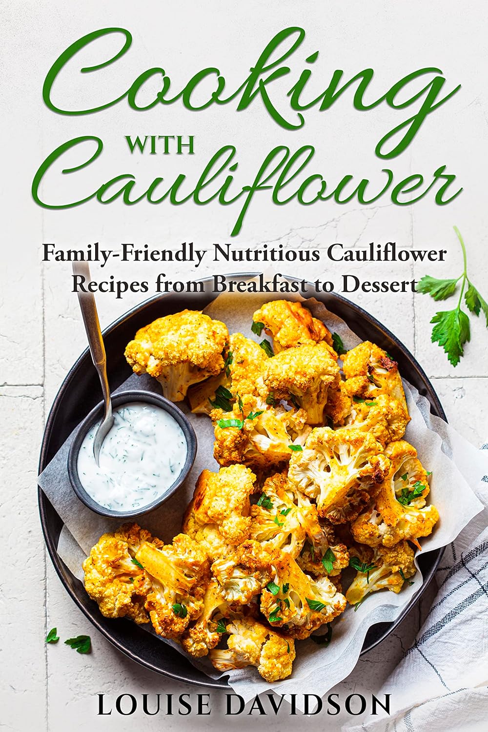 Cooking with Cauliflower: Family-Friendly Nutritious Cauliflower Recipes from Breakfast to Dessert (Specific-Ingredient Cookbooks)     Kindle Edition